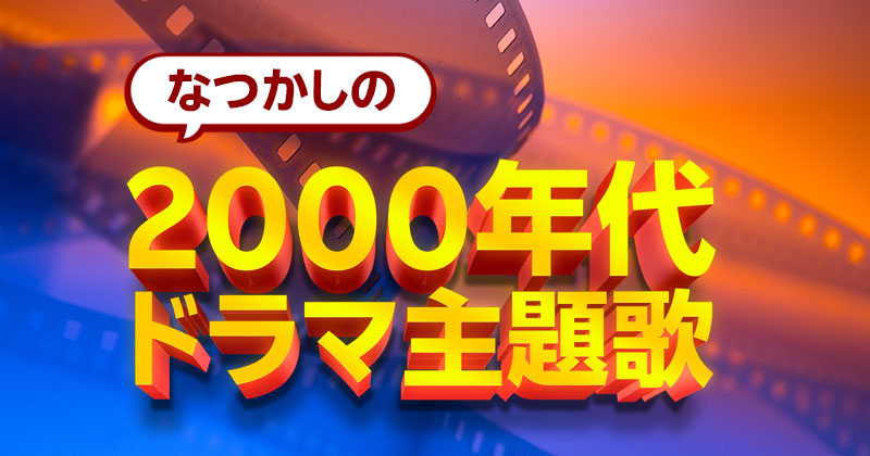 なつかしの2000年代ドラマ主題歌