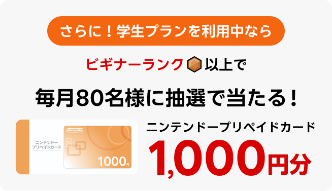 さらに!学生プランを利用中ならビギナーランク以上でニンテンドープリペイドカード1,000円分毎月80名様に抽選で当たる!