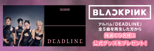 BLACKPINK「DEADLINE」アルバム全5曲を再生した方から抽選で5名様に、
公式グッズ「フェイスタオル -DEADLINE LOGO-（BLACK）」をプレゼント！
